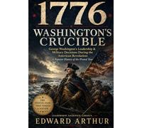 1776 :Washington's Crucible: George Washington's Leadership & Military Decisions During the American Revolution: A Popular History of the Pivotal Year