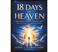 18 Days in Heaven: One Man’s Journey Beyond Life and the Truth He Brought Back