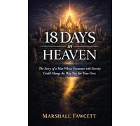 18 Days in Heaven: The Story of a Man Whose Encounter with Eternity Could Change the Way You See Your Own