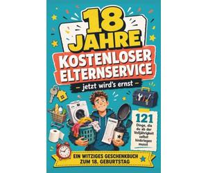 18 JAHRE KOSTENLOSER ELTERNSERVICE - jetzt wird's ernst -121 Dinge, die du ab der Volljährigkeit selbst hinkriegen musst: EIN WITZIGES GESCHENKBUCH ZUM 18. GEBURTSTAG