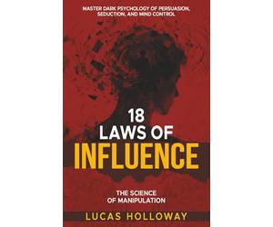 18 Laws of Influence: The Science of Manipulation: Master Dark Psychology of Persuasion, Seduction, and Mind Control | 18 Timeless Techniques of ... Accelerator | 30-Day Influence Mastery | NLP
