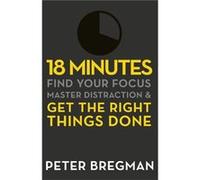 18 Minutes: Find Your Focus, Master Distraction And Get The Right Things Done (Paperback) Peter Bregman, (Auteur)
