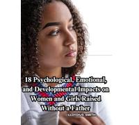 18 Psychological, Emotional, and Developmental Impacts on Women and Girls Raised Without a Father!!!