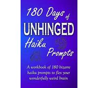 180 Days of Unhinged Haiku Prompts: A workbook of 180 bizarre haiku prompts to flex your wonderfully weird brain