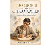 180 GIORNI CON CHICO XAVIER - Riflessioni ispirate alla sua vita e agli insegnamenti dei suoi benefattori spirituali: Una guida quotidiana di amore, carità e trasformazione interiore