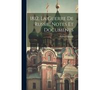 1812, La Guerre De Russie, Notes Et Documents: 1