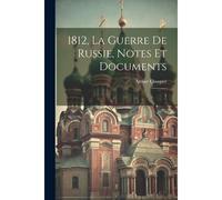 1812, La Guerre De Russie, Notes Et Documents: 1