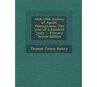 1816-1916; History of Apollo, Pennsylvania. the Year of a Hundred Years - Primary Source Edition