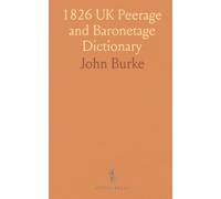 1826 UK Peerage and Baronetage Dictionary: Alphabetical Display of Ranks, Lineage, Armorial Bearings, and Mottoes