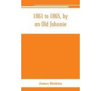 1861 To 1865, By An Old Johnnie. Personal Recollections And Experiences In The Confederate Army