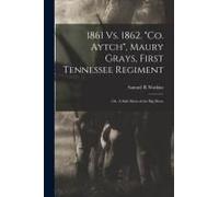1861 Vs. 1862. "Co. Aytch", Maury Grays, First Tennessee Regiment; Or, A Side Show Of The Big Show
