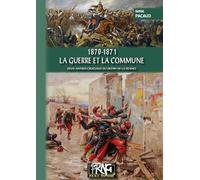 1870 - 1871, la Guerre et la Commune: Deux années cruciales du destin de la France