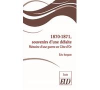 1870-1871, souvenirs d'une défaite Mémoire d'une guerre en Côte-d'Or - Eric Sergent - Presses Universitaires De Dijon - broché - Récit