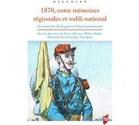 1870, entre mémoires régionales et oubli national: Se souvenir de la guerre franco-prussienne