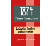 1874 : L'aube De L'impressionnisme: La Révolution Silencieuse Qui Bouleversa L'art