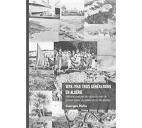 1898-1958 Trois générations en Algérie: Réminiscences et vicissitudes du grand-père, du père et du fils Blaha