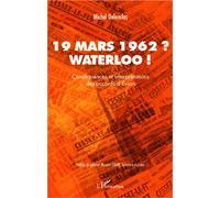19 mars 1962 ? Waterloo ! Conséquences et interprétations des accords d'Evian - Michel Delenclos - L'harmattan - broché - Etude