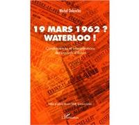 19 mars 1962 ? Waterloo ! Conséquences et interprétations des accords d'Evian - Michel Delenclos - L'harmattan - broché - Etude
