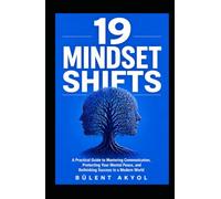 19 Mindset Shifts: A Practical Guide to Mastering Communication, Protecting Your Mental Peace, and Rethinking Success in a Modern World