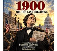 1900: OR, THE LAST PRESIDENT: Original Work by Ingersoll Lockwood Graphic Novel Adaptation by Emma Robinson