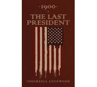 1900 or, The Last President: The Original 1896 Edition by Lockwood, Ingersoll