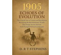 1905: Echoes of Evolution - The Crucial Year of Unrest and Revolution: Revisiting the Revolutionary Winds That Swept Across Nations and Changed Political Landscapes
