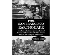 1906 San Francisco Earthquake: From Ruins to Resilience: Eyewitness Stories of Survivors and Heroes Who Rebuilt San Francisco After the 1906 Earthquake and Firestorms