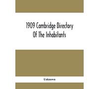 1909 Cambridge Directory Of The Inhabitants, Business, Firms, Institutions, Manufacturing Establishments, Streets, Societies, With Index Map, House Directory, State Census, Etc. No. Lviii