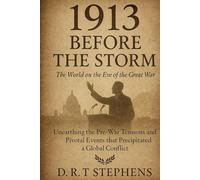 1913: Before the Storm - The World on the Eve of the Great War: Unearthing the Pre-War Tensions and Pivotal Events that Precipitated a Global Conflict