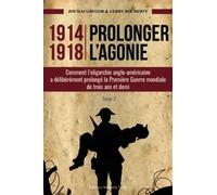 1914-1918 Prolonger L'agonie - Tome 2, Comment L'oligarchie Anglo-Américaine À Délibérément Prolongé La Première Guerre Mondiale De Trois Ans Et Demi