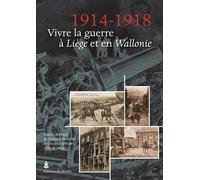 1914-1918. Vivre La Guerre À Liège Et En Wallonie