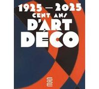 1925-2025. Cent ans d’Art déco Bénédicte Gady (Direction), Raphaèle Billé (Auteur), Mathurin Jonchères (Auteur), Lisa Jousset-Avi (Auteur), Anne Monier Vanryb (Direction), Emmanuel Bréon (Auteur), Jea