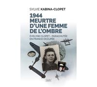 1944 Meurtre d’une femme de l’ombre Evelyne Clopet - Parachutée en France occupée - Sylvie Kabina-clopet - Nouvelles Sources - broché - Essai