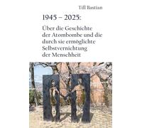 1945 - 2025: Über die Geschichte der Atombombe und die durch sie ermöglichte Selbstvernichtung der Menschheit