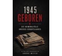 1945 geboren - Die Kriminalfälle unseres Geburtsjahres: Ein True-Crime Jahrgangsbuch