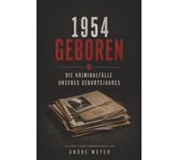 1954 geboren - Die Kriminalfälle unseres Geburtsjahres: Ein True-Crime Jahrgangsbuch