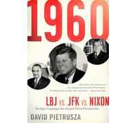 1960: LBJ vs. JFK vs. Nixon-The Epic Campaign That Forged Three Presidencies