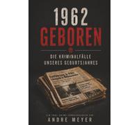1962 geboren - Die Kriminalfälle unseres Geburtsjahres: Ein True-Crime Jahrgangsbuch