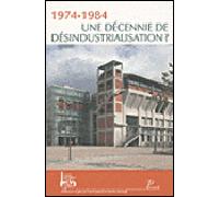 1974-1984. Une Décennie de désindustrialisation. Actes des premières journées d'histoire industriel