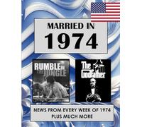1974 The Year You Were Married: A Wedding Anniversary Gift Book For Men And Women. U.S. and World News From Every Week of 1974