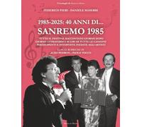 1985-2025. 40 anni di... Sanremo 1985: Tutto il Festival raccontato giorno dopo giorno attraverso i 45 giri di tutte le canzoni partecipanti e interviste inedite agli artisti