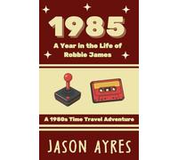 1985: A Year in the Life of Robbie James: A 1980s Time Travel Adventure