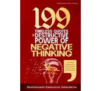 199 Timeless Quotes on the Destructive Power of NEGATIVE THINKING: +Practical Pathways to Break Free & Unlock Your Full Potential.