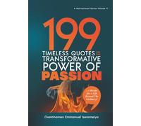 199 Timeless Quotes on the Transformative Power of PASSION: ……A Recipe For A Life Beyond The Ordinary!