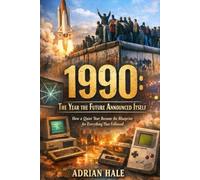 1990: The Year the Future Announced Itself: How a Quiet Year Became the Blueprint for Everything That Followed