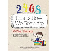 2, 4, 6, 8 This Is How We Regulate: 75 Play Therapy Activities to Increase Mindfulness in Children