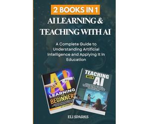 2 Books in 1: AI Learning & Teaching with AI: A Complete Guide to Understanding Artificial Intelligence and Applying It in Education