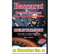 2 Books In 1 Baccarat Secrets Exposed Learn The Art Of Casino Gambling: Roulette Mastery Secrets To Winning Big At The Casino Wheel