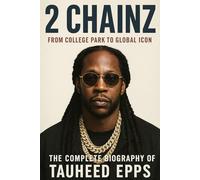 2 Chainz: From College Park to Global Icon The Complete Biography of Tauheed Epps