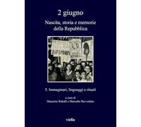 2 Giugno. Nascita, Storia E Memorie Della Repubblica: Immaginari, Linguaggi E Rituali